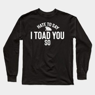 Hate To Say I Toad You So Long Sleeve T-Shirt